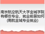 南京航空航天大学金城学院有哪些专业，就业前景如何(南航金城专业就业)