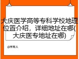 大庆医学高等专科学校地理位置介绍，详细地址在哪(大庆医专地址在哪)