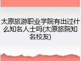 太原旅游职业学院有出过什么知名人士吗(太原旅院知名校友)