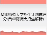 华南师范大学招生计划详细分析(华南师大招生解析)