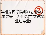 兰州文理学院哪些专业就业前景好，为什么(兰文理就业佳专业)