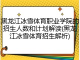 黑龙江冰雪体育职业学院的招生人数和计划解读(黑龙江冰雪体育招生解析)