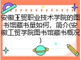 安徽工贸职业技术学院的图书馆藏书量如何，简介(安徽工贸学院图书馆藏书概况)