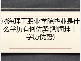 渤海理工职业学院毕业是什么学历有何优势(渤海理工学历优势)