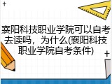 襄阳科技职业学院可以自考去读吗，为什么(襄阳科技职业学院自考条件)
