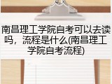南昌理工学院自考可以去读吗，流程是什么(南昌理工学院自考流程)