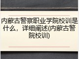 内蒙古警察职业学院校训是什么，详细阐述(内蒙古警院校训)