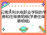 云南水利水电职业学院的学费和住宿费明细(学费住宿费明细)