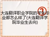 大连翻译职业学院的学生毕业都怎么样了(大连翻译学院毕业生去向)