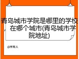 青岛城市学院是哪里的学校，在哪个城市(青岛城市学院地址)