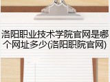 洛阳职业技术学院官网是哪个网址多少(洛阳职院官网)
