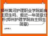 郑州黄河护理职业学院能自主招生吗，最近一年简章分析(郑州护理学院自主招生简章)