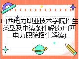 山西电力职业技术学院招生类型及申请条件解读(山西电力职院招生解读)
