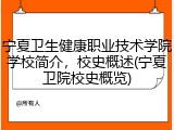 宁夏卫生健康职业技术学院学校简介，校史概述(宁夏卫院校史概览)