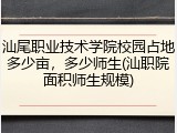 汕尾职业技术学院校园占地多少亩，多少师生(汕职院面积师生规模)