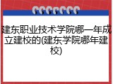 建东职业技术学院哪一年成立建校的(建东学院哪年建校)