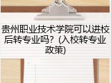 贵州职业技术学院可以进校后转专业吗？(入校转专业政策)