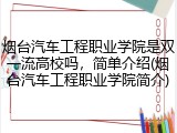 烟台汽车工程职业学院是双一流高校吗，简单介绍(烟台汽车工程职业学院简介)