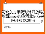 河北东方学院对外开放吗，能否进去参观(河北东方学院开放参观吗)