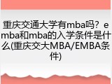重庆交通大学有mba吗？emba和mba的入学条件是什么(重庆交大MBA/EMBA条件)