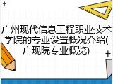 广州现代信息工程职业技术学院的专业设置概况介绍(广现院专业概览)