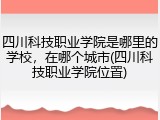 四川科技职业学院是哪里的学校，在哪个城市(四川科技职业学院位置)