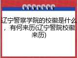 辽宁警察学院的校徽是什么，有何来历(辽宁警院校徽来历)