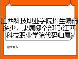 江西科技职业学院招生编码多少，隶属哪个部门(江西科技职业学院代码归属)