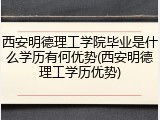西安明德理工学院毕业是什么学历有何优势(西安明德理工学历优势)
