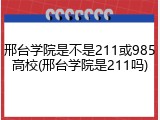 邢台学院是不是211或985高校(邢台学院是211吗)