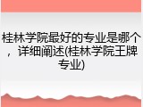 桂林学院最好的专业是哪个，详细阐述(桂林学院王牌专业)