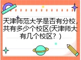 天津师范大学是否有分校，共有多少个校区(天津师大有几个校区？)