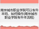 南京城市职业学院可以专升本吗，如何操作(南京城市职业学院专升本流程)