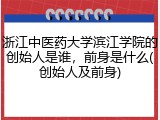 浙江中医药大学滨江学院的创始人是谁，前身是什么(创始人及前身)