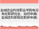 盐城农业科技职业学院有没有在职研究生，如何申请(盐城农科职院在职研申请)