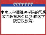 中南大学湘雅医学院的思想政治教育怎么样(湘雅医学院思政教育)