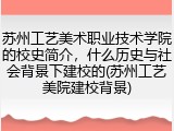 苏州工艺美术职业技术学院的校史简介，什么历史与社会背景下建校的(苏州工艺美院建校背景)