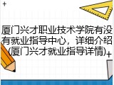 厦门兴才职业技术学院有没有就业指导中心，详细介绍(厦门兴才就业指导详情)