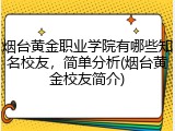 烟台黄金职业学院有哪些知名校友，简单分析(烟台黄金校友简介)
