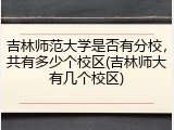 吉林师范大学是否有分校，共有多少个校区(吉林师大有几个校区)