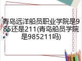 青岛远洋船员职业学院是985还是211(青岛船员学院是985211吗)