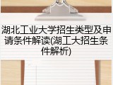 湖北工业大学招生类型及申请条件解读(湖工大招生条件解析)