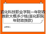 宣化科技职业学院一年财政拨款大概多少钱(宣化职院年财政拨款)
