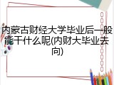 内蒙古财经大学毕业后一般能干什么呢(内财大毕业去向)