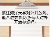 浙江海洋大学对外开放吗，能否进去参观(浙海大对外开放参观吗)