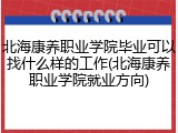 北海康养职业学院毕业可以找什么样的工作(北海康养职业学院就业方向)