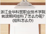 浙江金华科贸职业技术学院就读期间挂科了怎么办呢？(挂科怎么办)