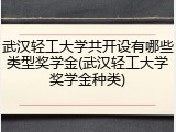 武汉轻工大学共开设有哪些类型奖学金(武汉轻工大学奖学金种类)
