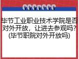 毕节工业职业技术学院是否对外开放，让进去参观吗？(毕节职院对外开放吗)