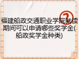 福建船政交通职业学院就读期间可以申请哪些奖学金(船政奖学金种类)